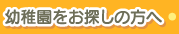 幼稚園をお探しの方へ