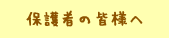 保護者の皆さまへ